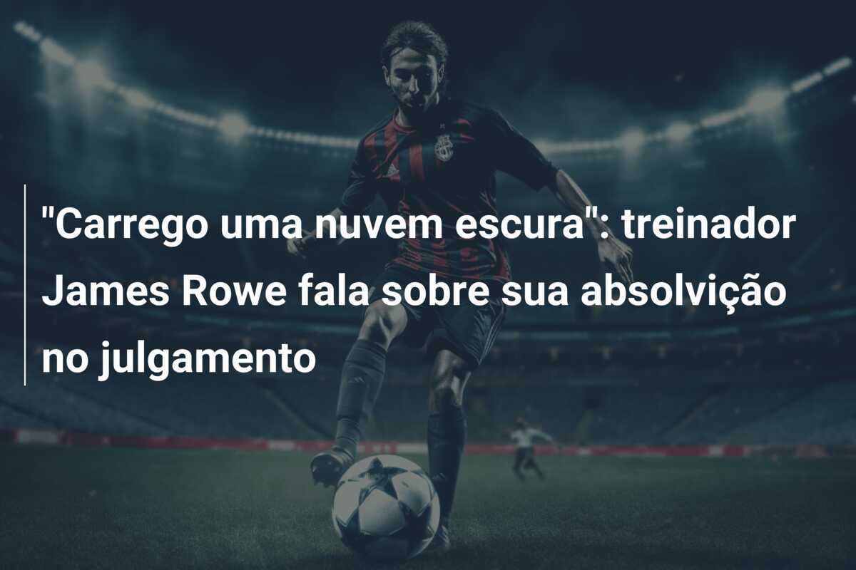 "Carrego uma nuvem escura": treinador James Rowe fala sobre sua absolvição no julgamento