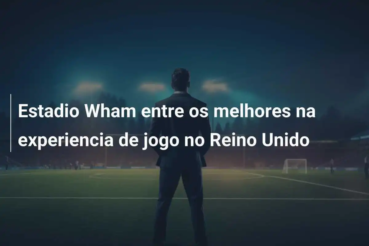 Estadio Wham entre os melhores na experiencia de jogo no Reino Unido