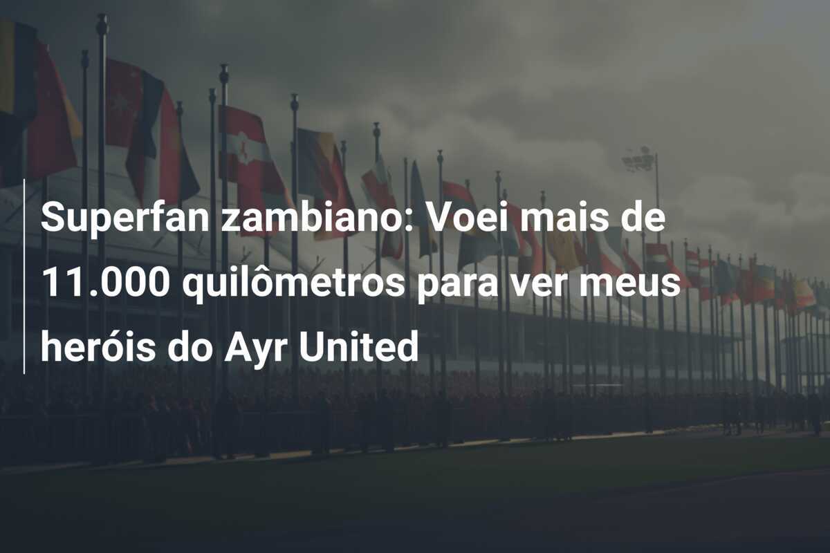 Superfan zambiano: Voei mais de 11.000 quilômetros para ver meus heróis do Ayr United