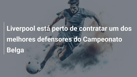 Liverpool está perto de contratar um dos melhores defensores do Campeonato Belga