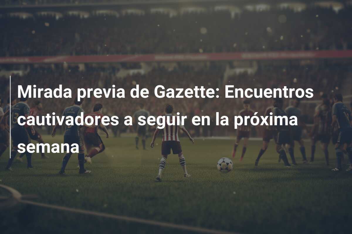 Mirada previa de Gazette: Encuentros cautivadores a seguir en la próxima semana
