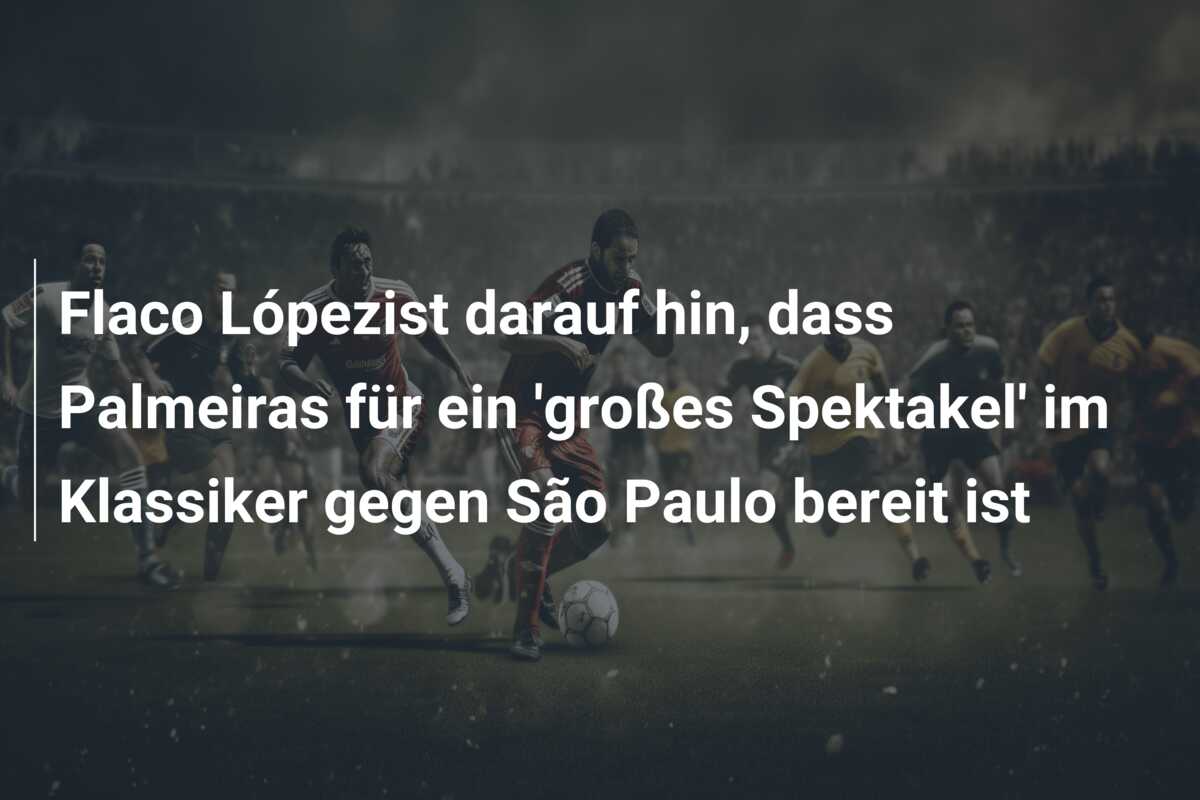 Flaco Lópezist darauf hin, dass Palmeiras für ein ‘großes Spektakel’ im Klassiker gegen São Paulo bereit ist