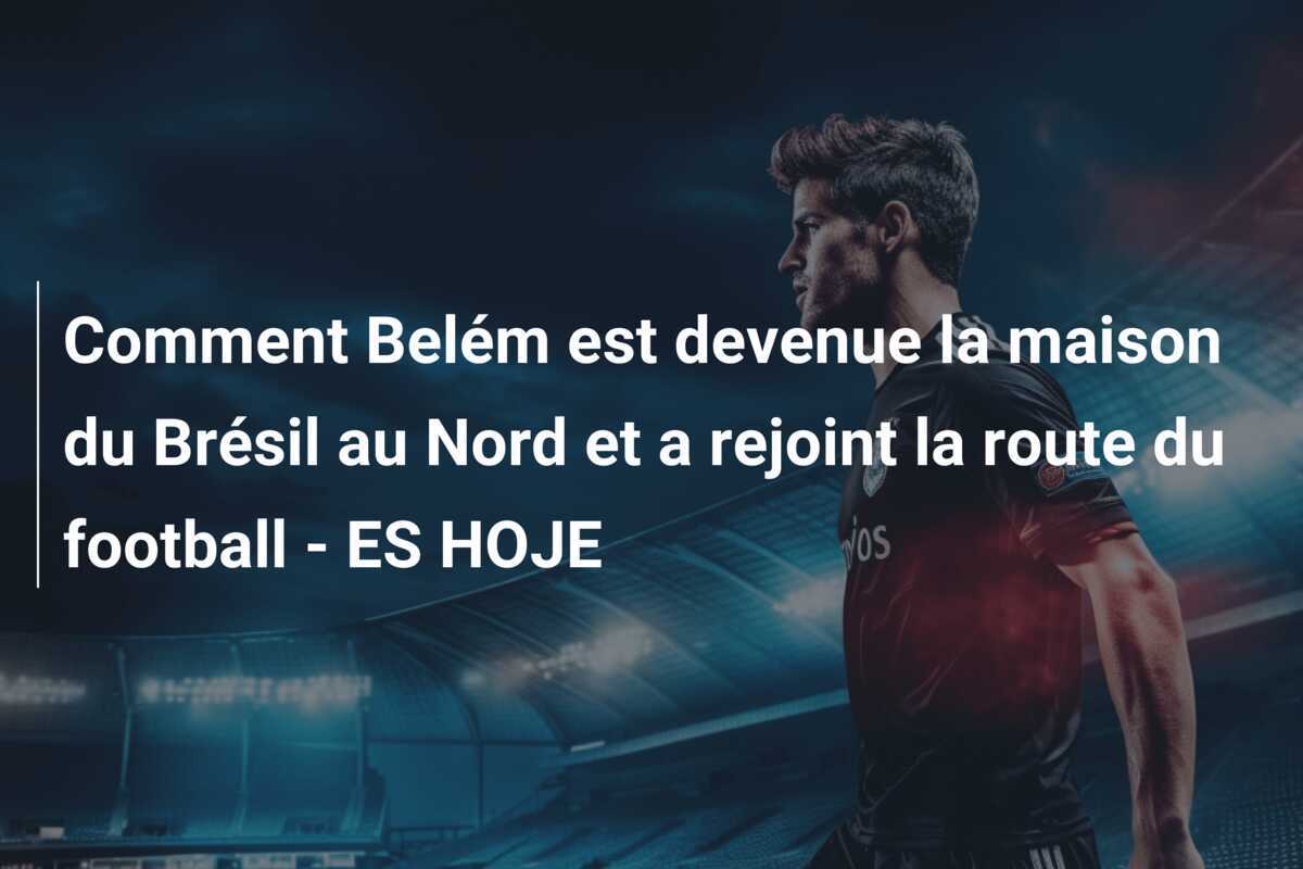 Comment Belém est devenue la maison du Brésil au Nord et a rejoint la route du football - ES HOJE