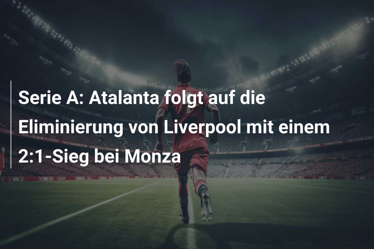 Serie A: Atalanta folgt auf die Eliminierung von Liverpool mit einem 2:1-Sieg bei Monza