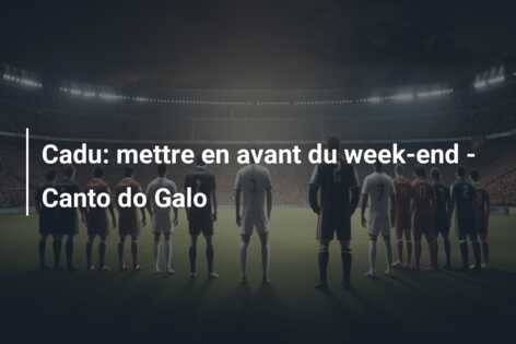 Cadu: mettre en avant du week-end – Canto do Galo