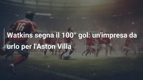 Watkins segna il 100° gol: un'impresa da urlo per l'Aston Villa