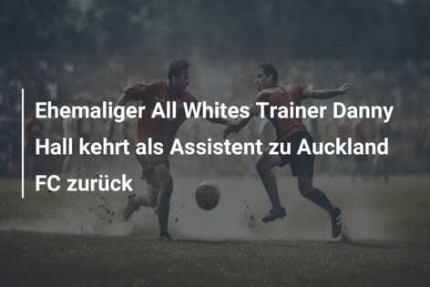 Ehemaliger All Whites Trainer Danny Hall kehrt als Assistent zu Auckland FC zurück