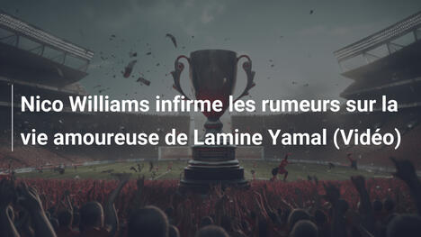 Nico Williams infirme les rumeurs sur la vie amoureuse de Lamine Yamal (Vidéo)