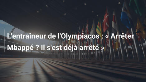 L'entraîneur de l'Olympiacos : « Arrêter Mbappé ? Il s'est déjà arrêté »
