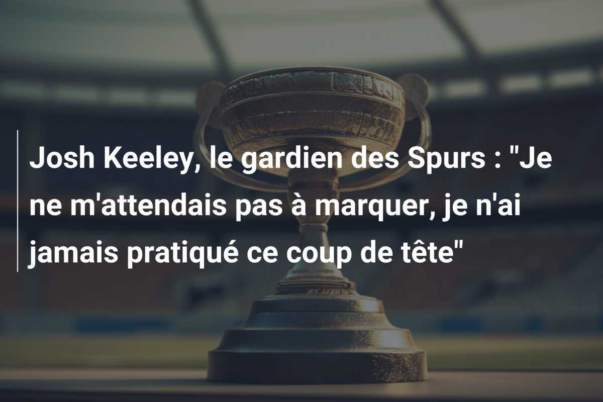 Josh Keeley, le gardien des Spurs : "Je ne m'attendais pas à marquer, je n'ai jamais pratiqué ce coup de tête"