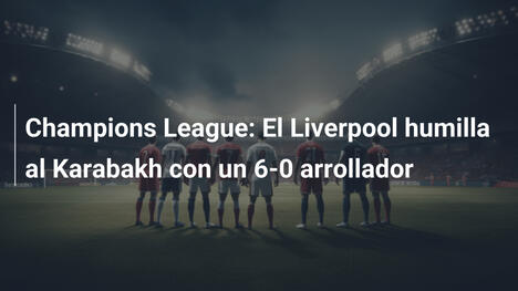 Champions League: El Liverpool humilla al Karabakh con un 6-0 arrollador