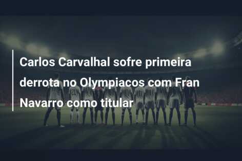 Carlos Carvalhal sofre primeira derrota no Olympiacos com Fran Navarro como titular