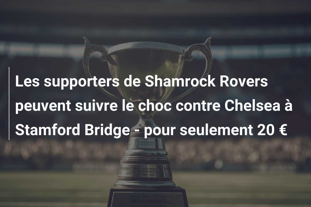 Les supporters de Shamrock Rovers peuvent suivre le choc contre Chelsea à Stamford Bridge – pour seulement 20 €