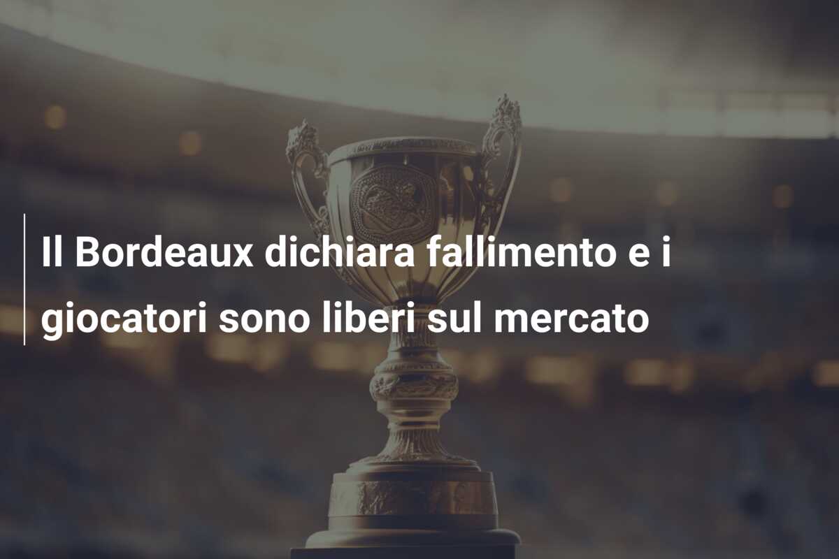 Il Bordeaux dichiara fallimento e i giocatori sono liberi sul mercato
