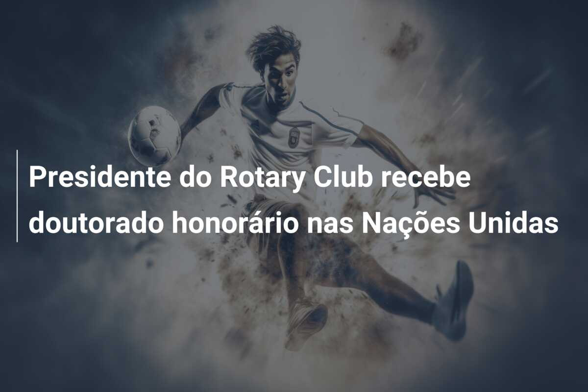 Presidente do Rotary Club recebe doutorado honorário nas Nações Unidas