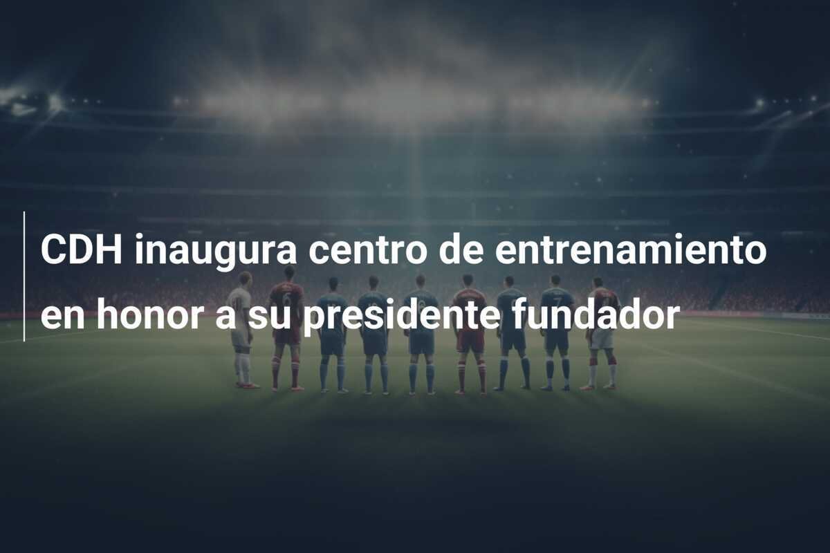 CDH inaugura centro de entrenamiento en honor a su presidente fundador