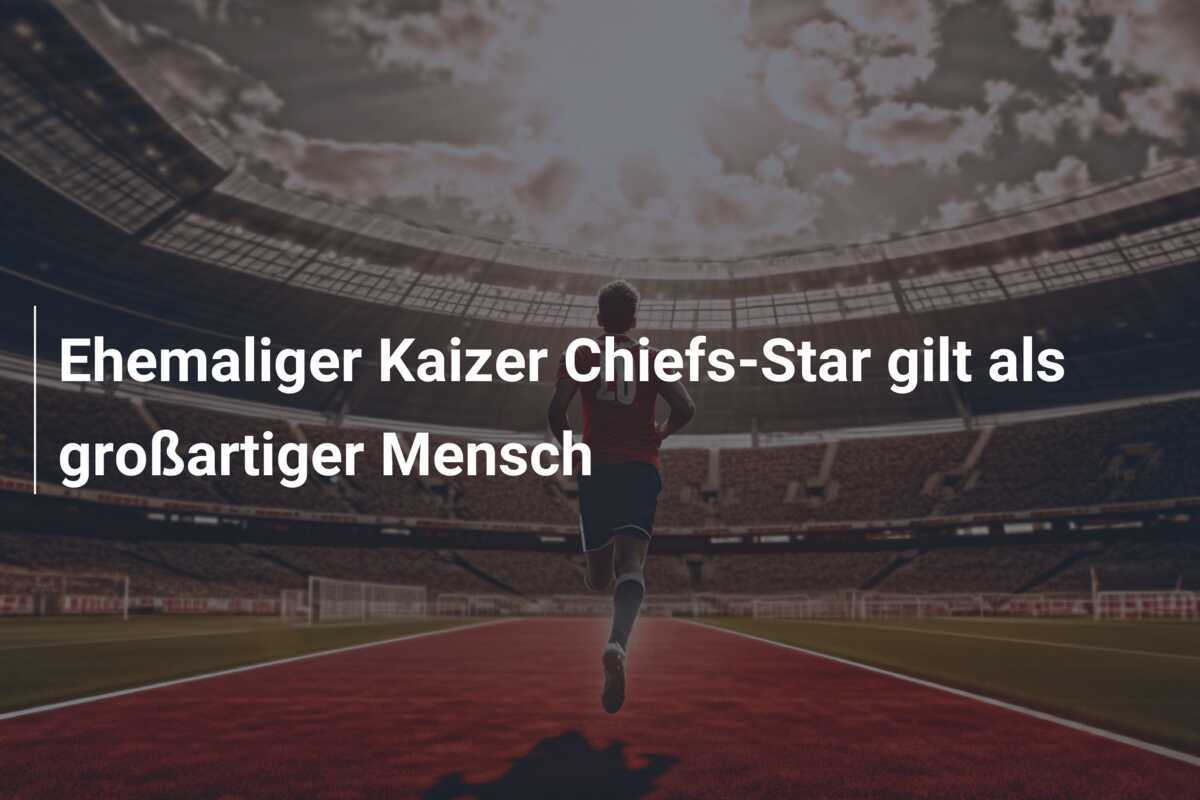 Ehemaliger Kaizer Chiefs-Star gilt als großartiger Mensch