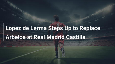 López de Lerma Sostituisce Arbeloa al Real Madrid Castilla