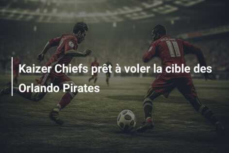 Kaizer Chiefs prêt à voler la cible des Orlando Pirates