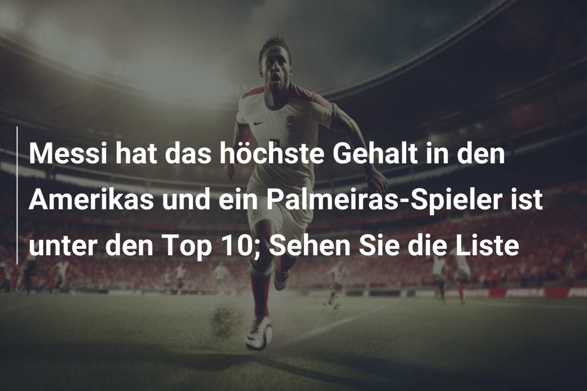 Messi hat das höchste Gehalt in den Amerikas und ein Palmeiras-Spieler ist unter den Top 10; Sehen Sie die Liste