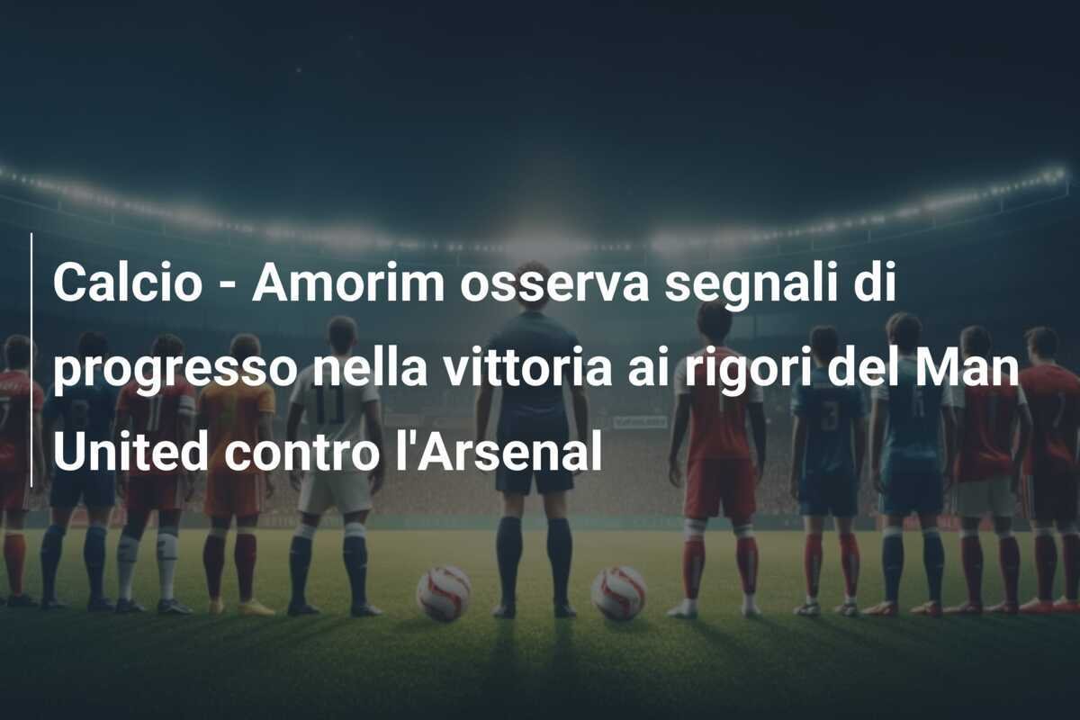 Calcio - Amorim osserva segnali di progresso nella vittoria ai rigori del Man United contro l'Arsenal