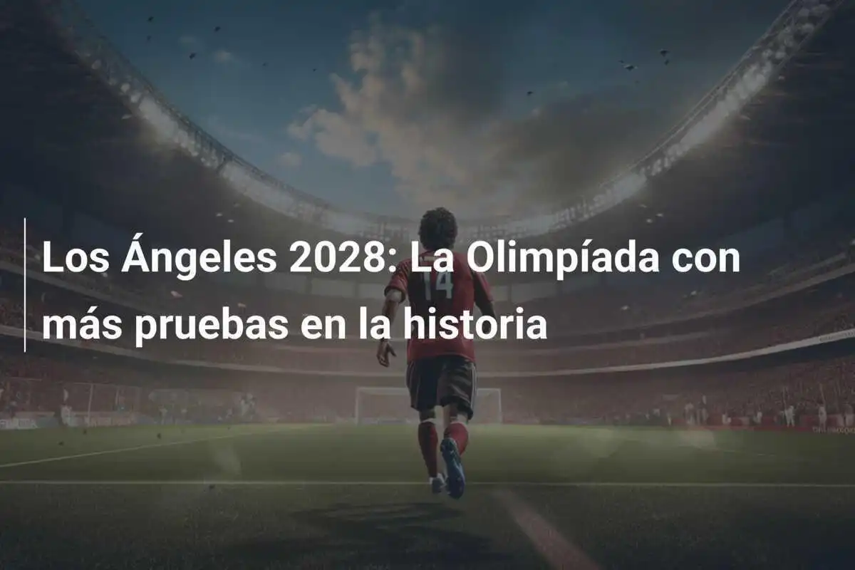 Los Ángeles 2028: La Olimpíada con más pruebas en la historia