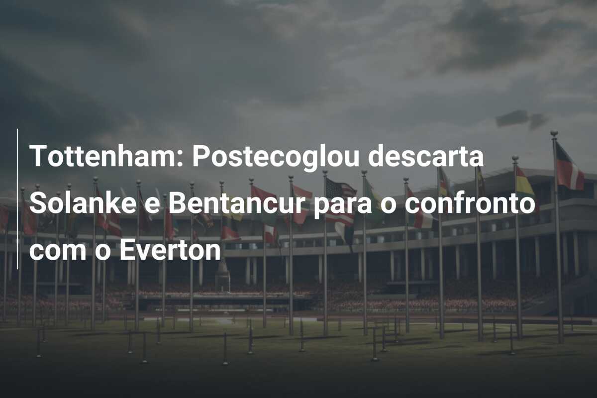 Tottenham: Postecoglou descarta Solanke e Bentancur para o confronto com o Everton