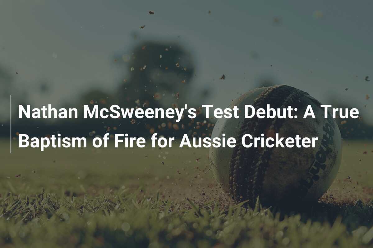 Nathan McSweeney's Test Debut: A True Baptism Of Fire For Aussie ...