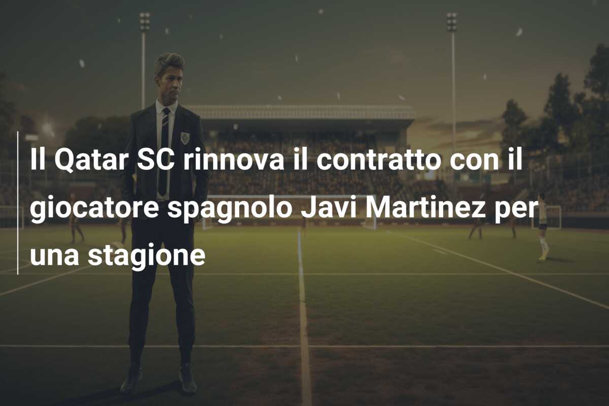 Il Qatar SC rinnova il contratto con il giocatore spagnolo Javi Martinez per una stagione