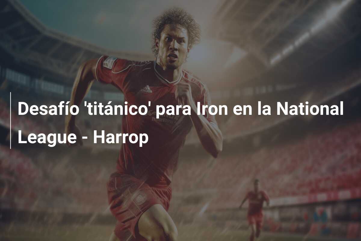 Desafío ‘titánico’ para Iron en la National League – Harrop