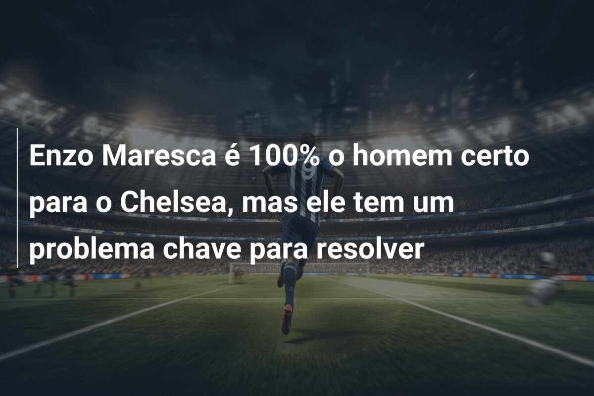 Enzo Maresca é 100% o homem certo para o Chelsea, mas ele tem um problema chave para resolver