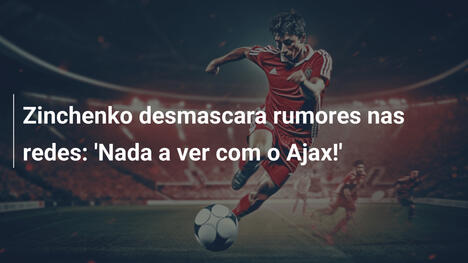 Zinchenko desmascara rumores nas redes: 'Nada a ver com o Ajax!'
