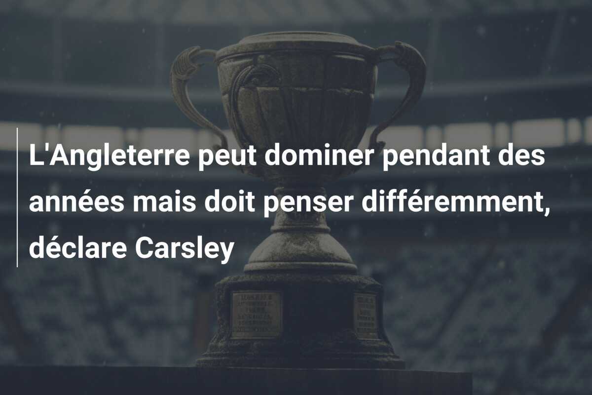 L'Angleterre peut dominer pendant des années mais doit penser différemment, déclare Carsley
