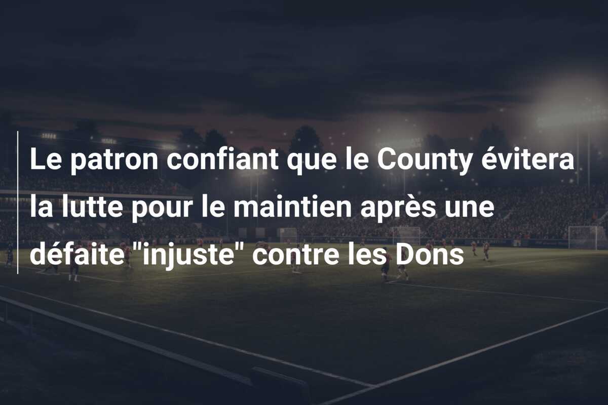Le patron confiant que le County évitera la lutte pour le maintien après une défaite "injuste" contre les Dons