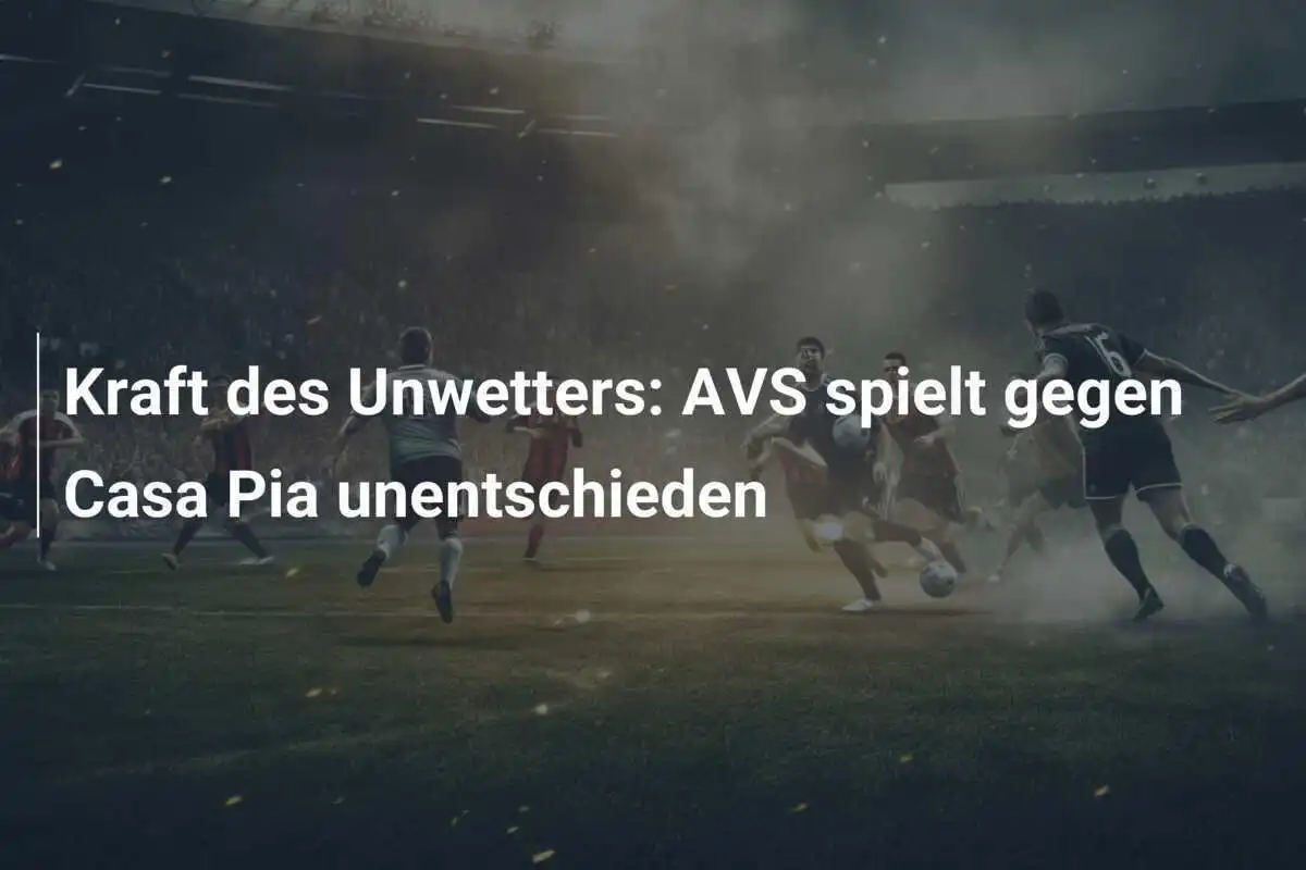 Kraft des Unwetters: AVS spielt gegen Casa Pia unentschieden