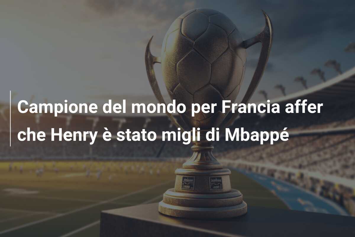 Campione del mondo per Francia affer che Henry è stato migli di Mbappé