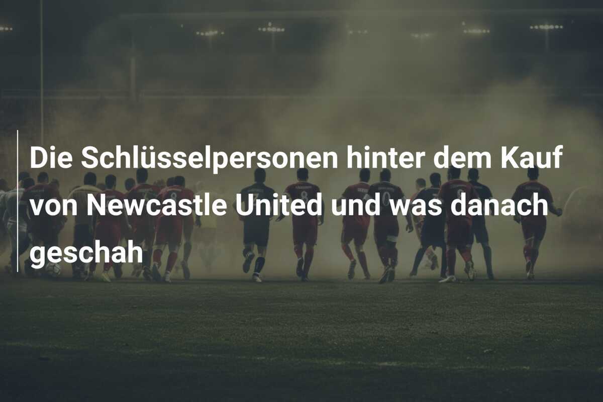 Die Schlüsselpersonen hinter dem Kauf von Newcastle United und was danach geschah