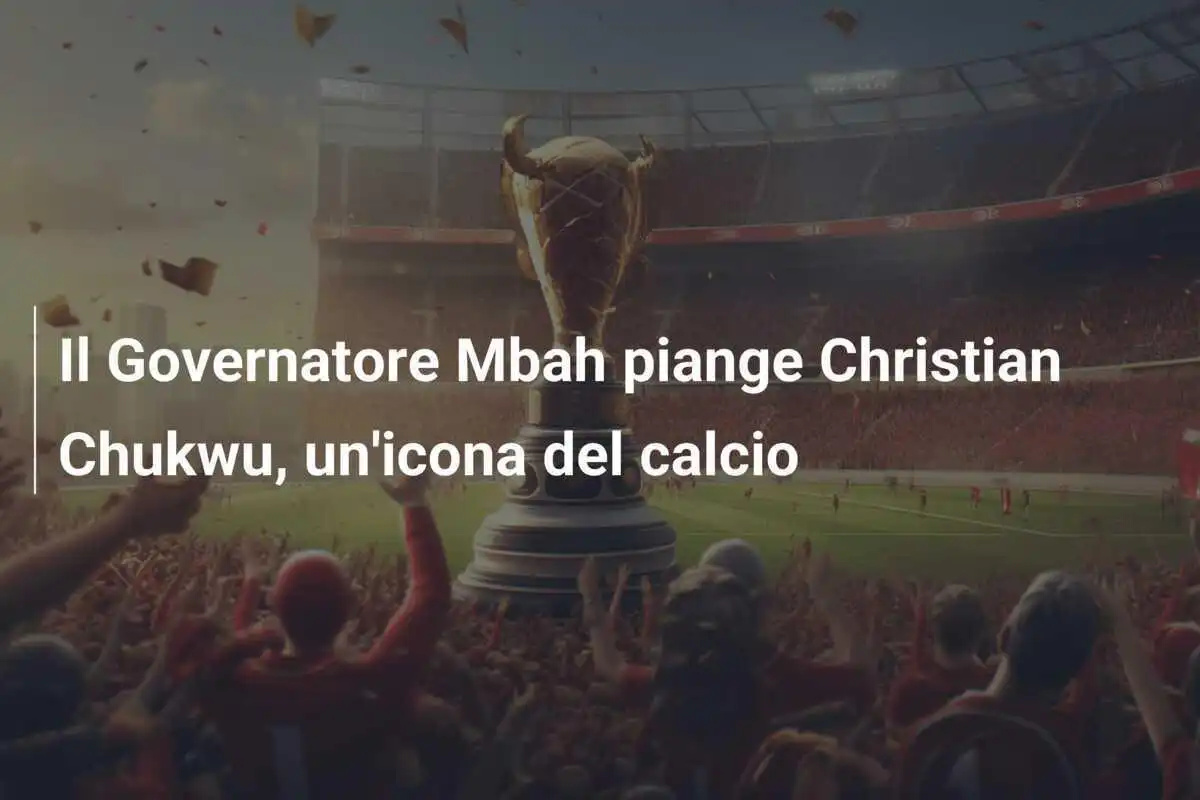 Il Governatore Mbah piange Christian Chukwu, un'icona del calcio