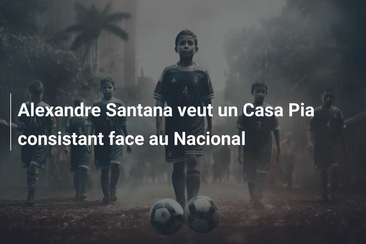 Alexandre Santana veut un Casa Pia consistant face au Nacional