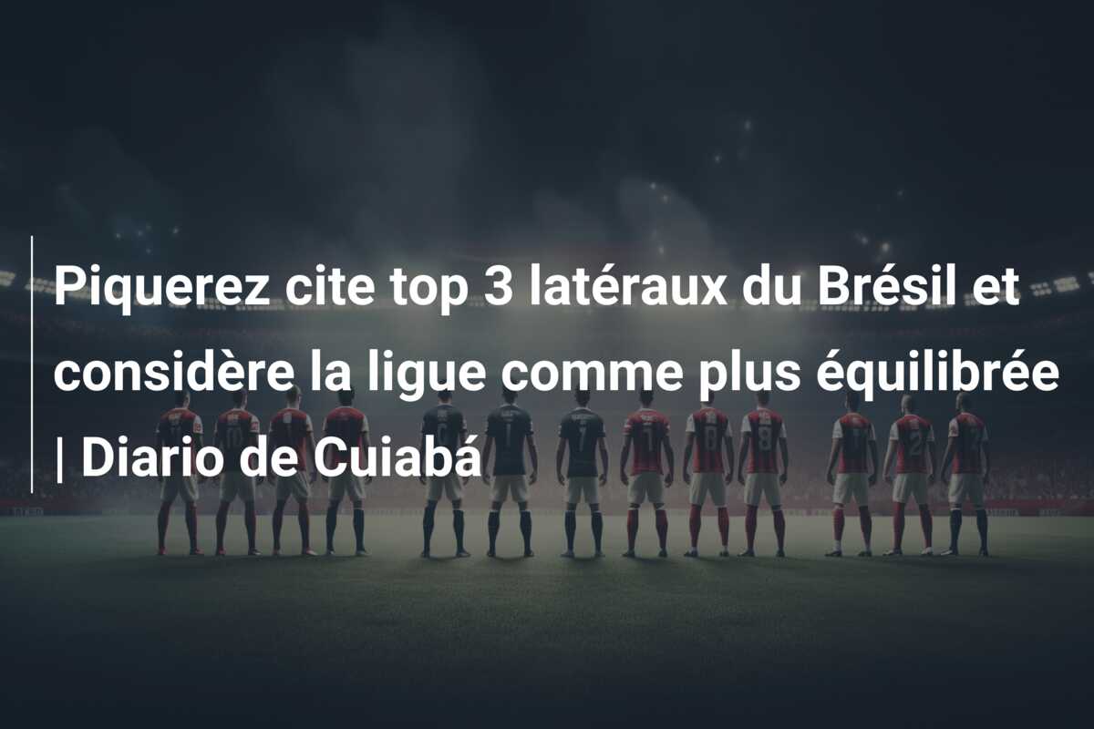 Piquerez cite top 3 latéraux du Brésil et considère la ligue comme plus équilibrée | Diario de Cuiabá
