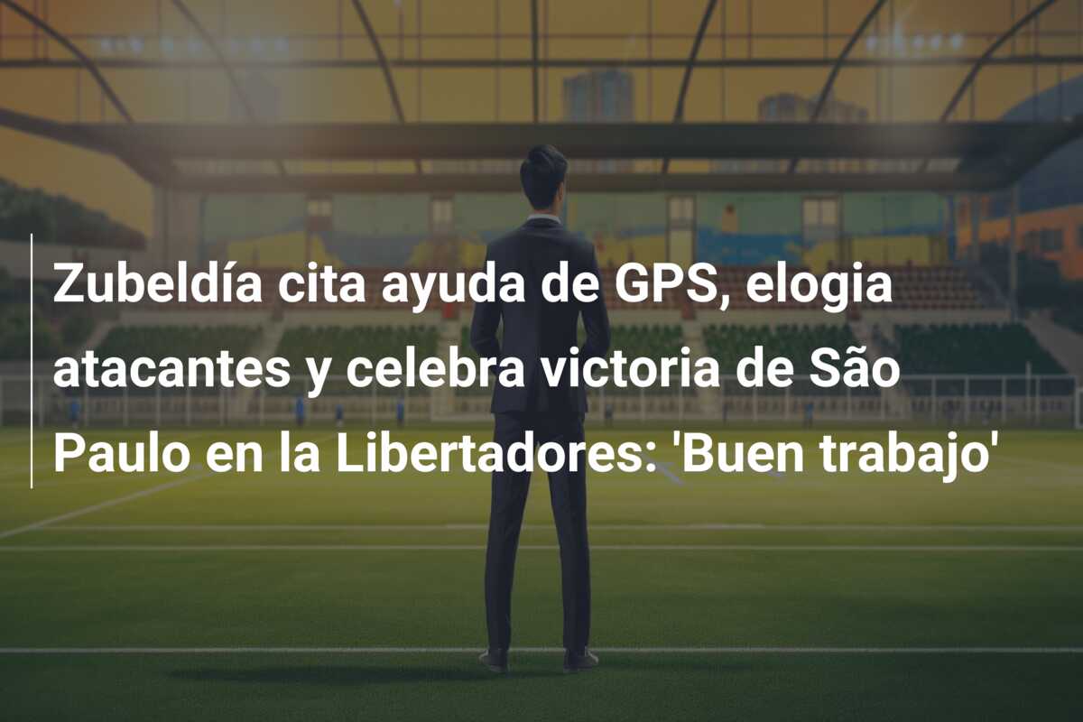 Zubeldía cita ayuda de GPS, elogia atacantes y celebra victoria de São Paulo en la Libertadores: ‘Buen trabajo’