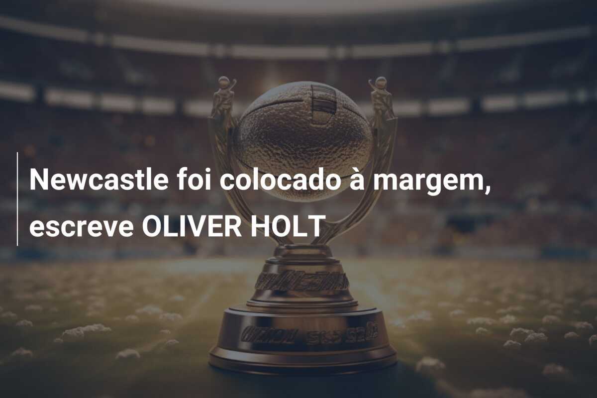 Newcastle foi colocado à margem, escreve OLIVER HOLT