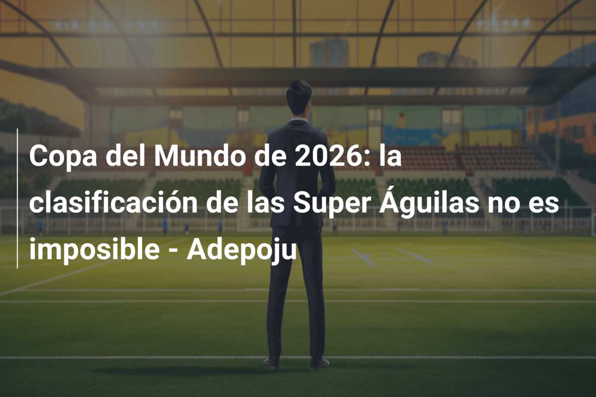 Copa del Mundo de 2026: la clasificación de las Super Águilas no es imposible – Adepoju