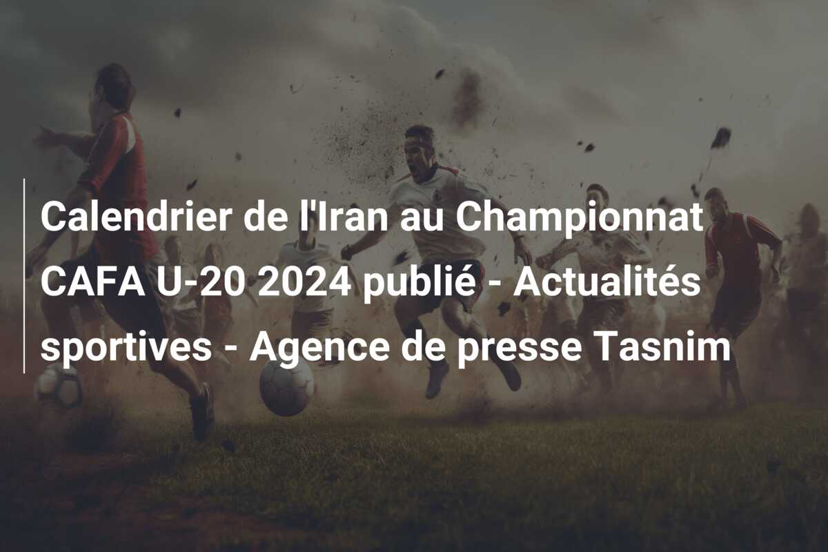 Calendrier de l’Iran au Championnat CAFA U-20 2024 publié – Actualités sportives – Agence de presse Tasnim