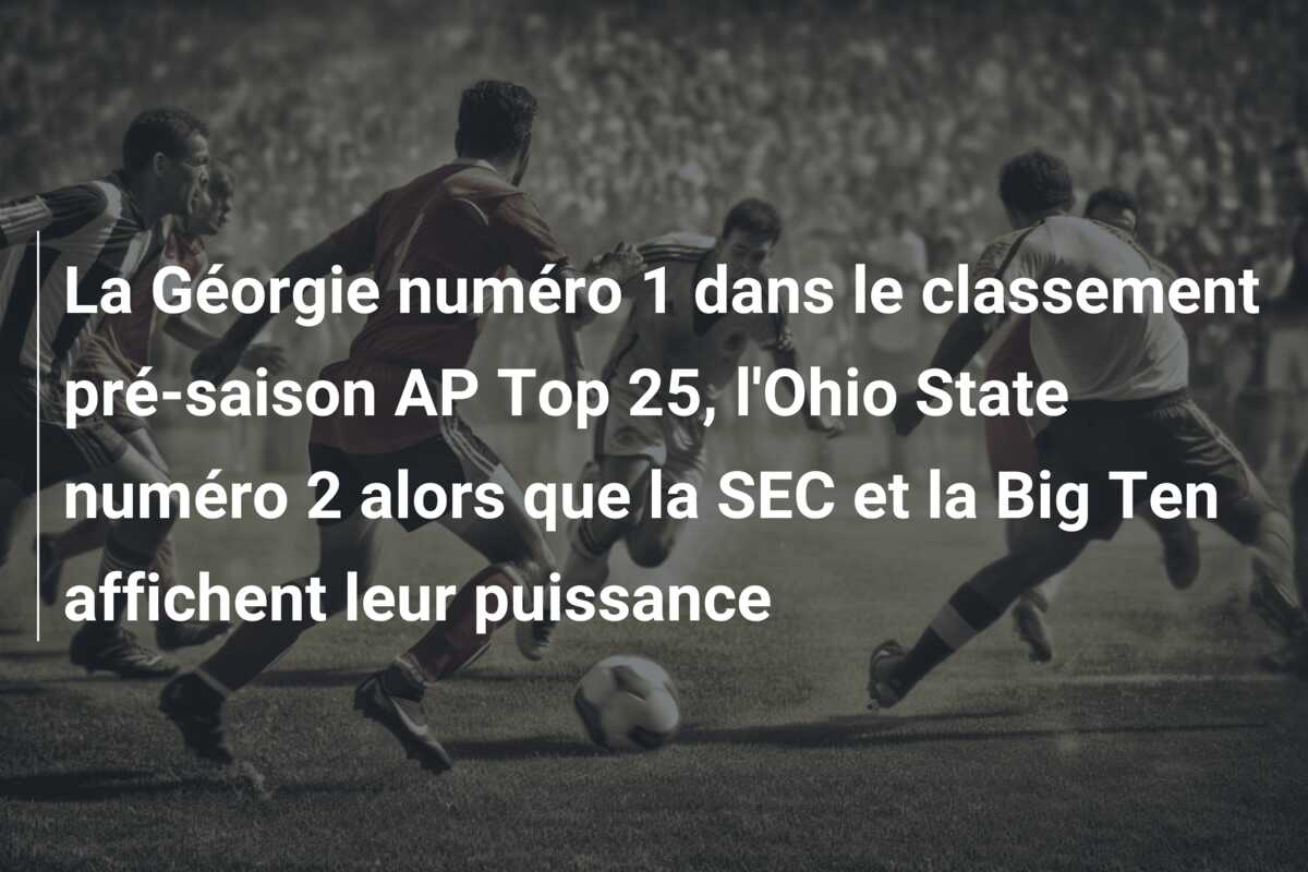 La Géorgie numéro 1 dans le classement pré-saison AP Top 25, l’Ohio State numéro 2 alors que la SEC et la Big Ten affichent leur puissance