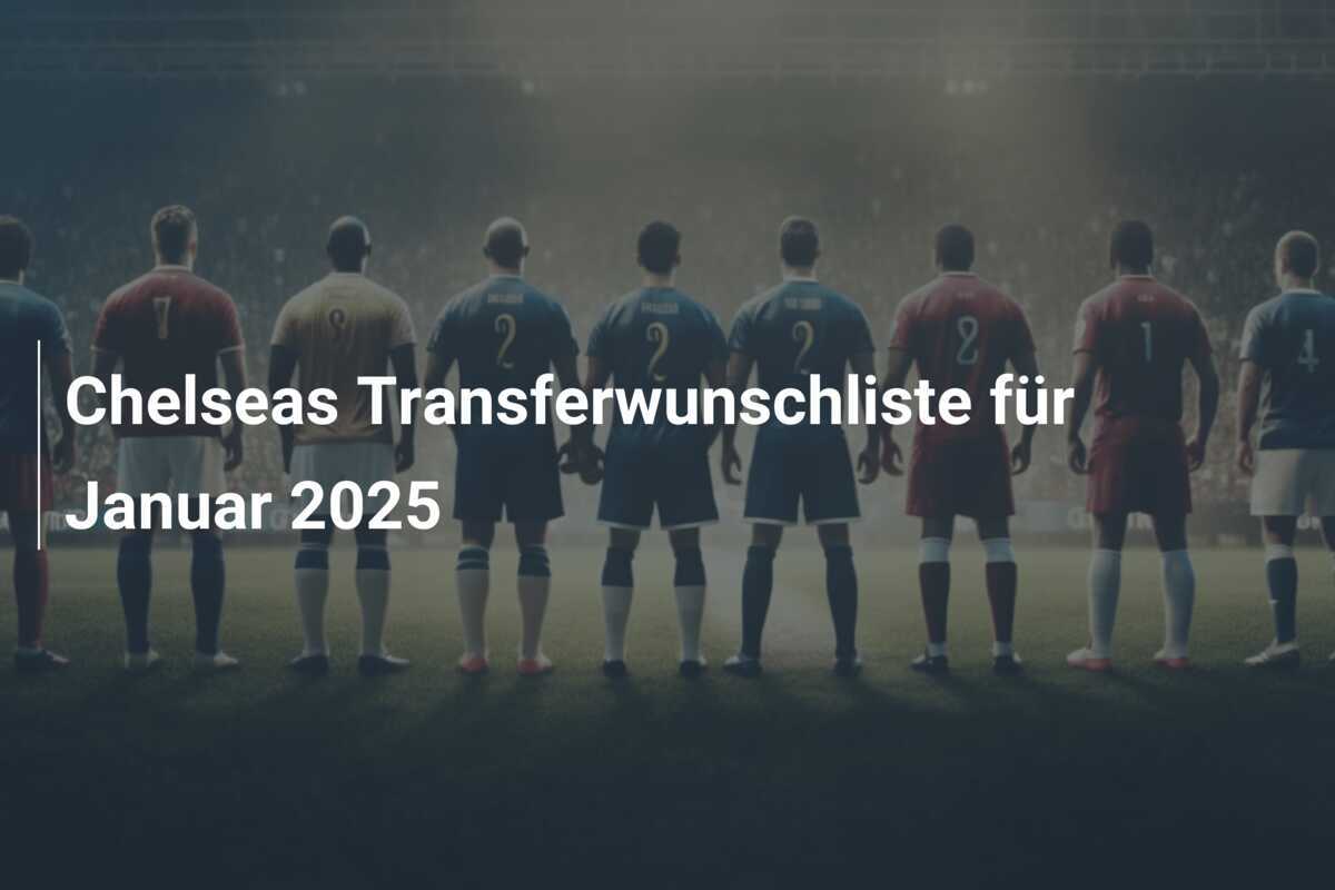 Chelseas Transferwunschliste für Januar 2025