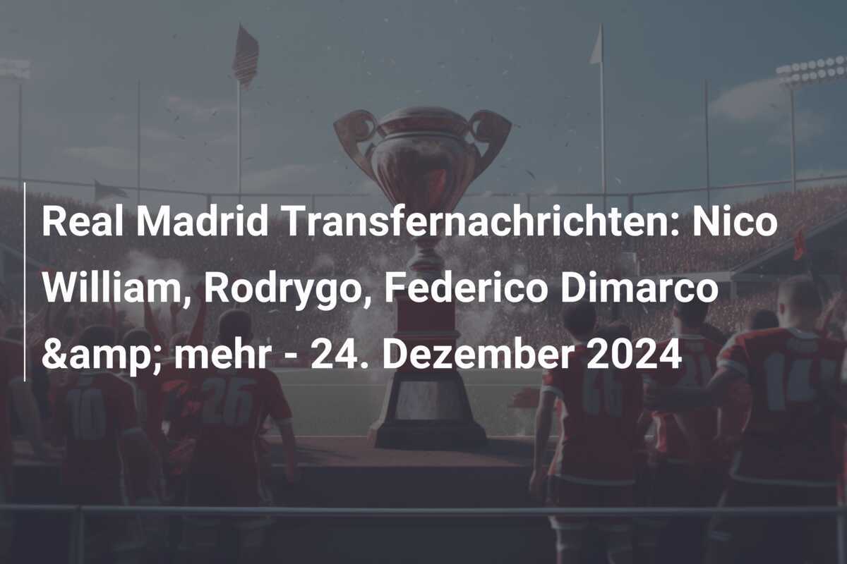 Real Madrid Transfernachrichten: Nico William, Rodrygo, Federico Dimarco &amp; mehr - 24. Dezember 2024
