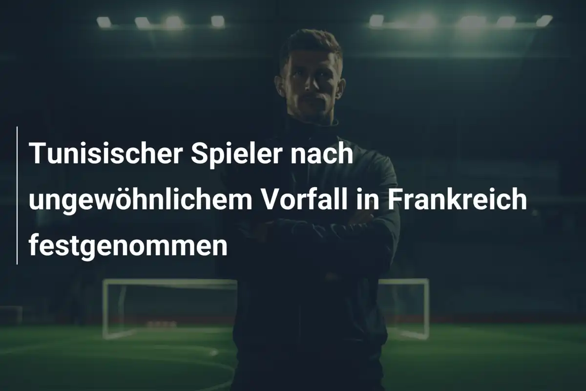 Tunisischer Spieler nach ungewöhnlichem Vorfall in Frankreich festgenommen