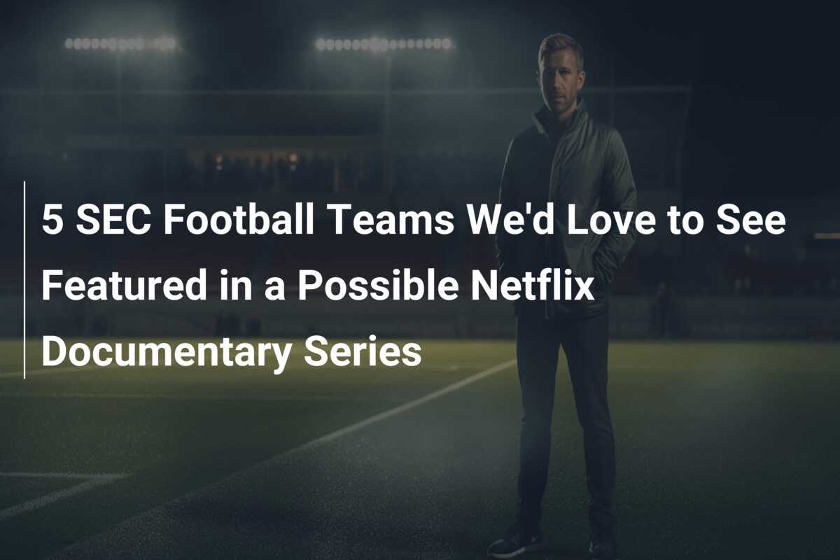 5 SEC Football Teams We'd Love to See Featured in a Possible Netflix