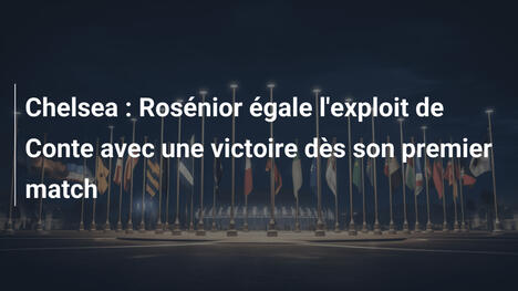 Chelsea : Rosénior égale l'exploit de Conte avec une victoire dès son premier match